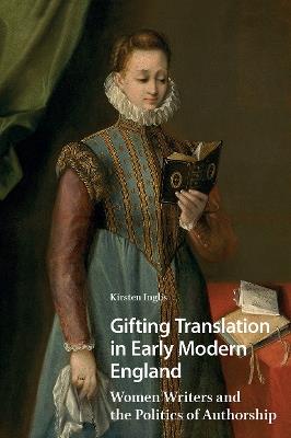 Gifting Translation in Early Modern England: Women Writers and the Politics of Authorship - Kirsten Inglis - cover
