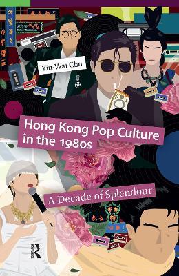 Hong Kong Pop Culture in the 1980s: A Decade of Splendour - Yiu-Wai Chu - cover