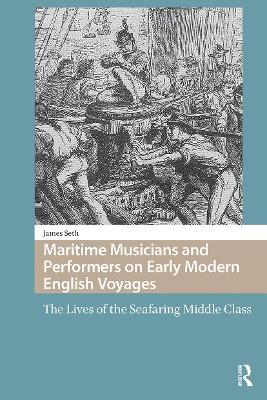 Maritime Musicians and Performers on Early Modern English Voyages: The Lives of the Seafaring Middle Class - James Seth - cover