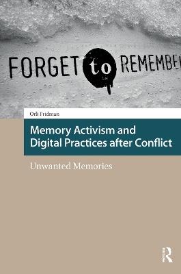 Memory Activism and Digital Practices after Conflict: Unwanted Memories - Orli Fridman - cover