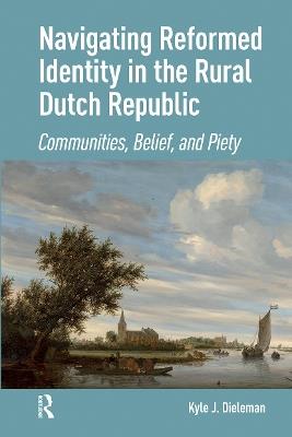 Navigating Reformed Identity in the Rural Dutch Republic: Communities, Belief, and Piety - Kyle Dieleman - cover