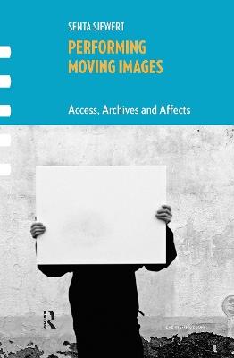 Performing Moving Images: Access, Archives and Affects - Senta Siewert - cover