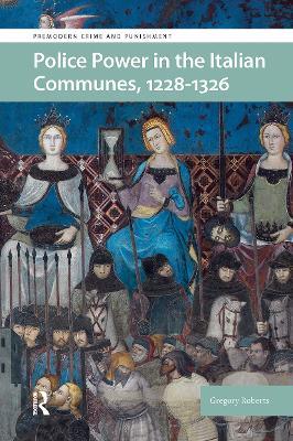 Police Power in the Italian Communes, 1228-1326 - Gregory Roberts - cover