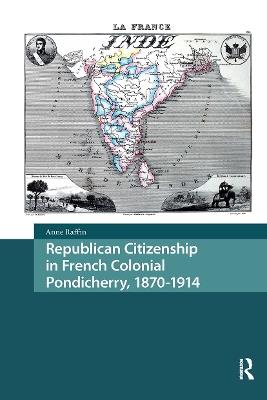 Republican Citizenship in French Colonial Pondicherry, 1870-1914 - Anne Raffin - cover