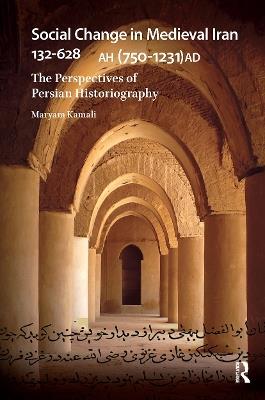 Social Change in Medieval Iran 132-628 AH (750-1231 AD): The Perspectives of Persian Historiography - Maryam Kamali - cover