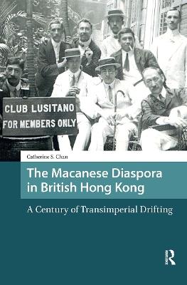 The Macanese Diaspora in British Hong Kong: A Century of Transimperial Drifting - Catherine S. Chan - cover