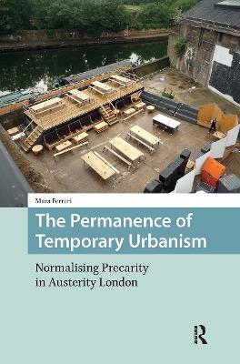 The Permanence of Temporary Urbanism: Normalising Precarity in Austerity London - Mara Ferreri - cover