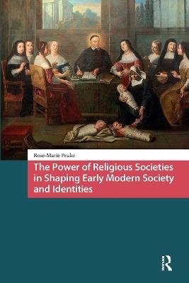The Power of Religious Societies in Shaping Early Modern Society and Identities - Rose-Marie Peake - cover