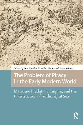 The Problem of Piracy in the Early Modern World: Maritime Predation, Empire, and the Construction of Authority at Sea - cover