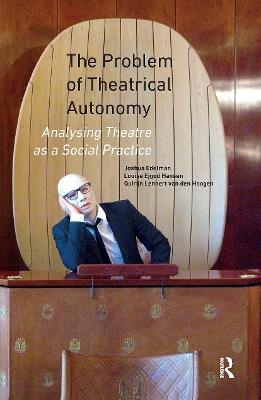 The Problem of Theatrical Autonomy: Analysing Theatre as a Social Practice - Joshua Edelman,Louise Ejgod Hansen,Quirijn Lennert van den Hoogen - cover