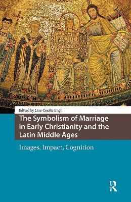 The Symbolism of Marriage in Early Christianity and the Latin Middle Ages: Images, Impact, Cognition - Line Cecilie Engh - cover
