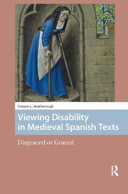 Viewing Disability in Medieval Spanish Texts: Disgraced or Graced - Connie Scarborough - cover