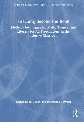 Teaching Beyond the Book: Methods for Integrating Math, Science, and Literacy for All Preschoolers in the Inclusive Classroom - Katherine B. Green,Jacqueline Towson - cover