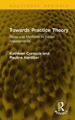 Towards Practice Theory: Skills and Methods in Social Assessments - Kathleen Curnock,Pauline Hardiker - cover