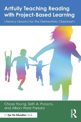 Artfully Teaching Reading with Project-Based Learning: Literacy Lessons for the Elementary Classroom - Chase Young,Seth A. Parsons,Allison Ward Parsons - cover
