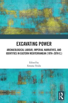Excavating Power: Archaeological Labour, Imperial Narratives, and Identities in Eastern Mediterranean (19th-20th c.) - cover