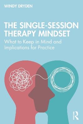 The Single-Session Therapy Mindset: What to Keep in Mind and Implications for Practice - Windy Dryden - cover