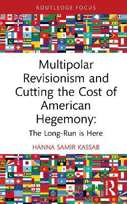Multipolar Revisionism and Cutting the Cost of American Hegemony: The Long-Run is Here - Hanna Samir Kassab - cover