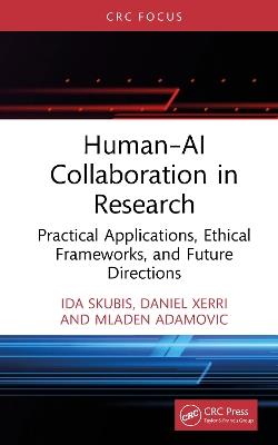 Human–AI Collaboration in Research: Practical Applications, Ethical Frameworks, and Future Directions - Ida Skubis,Daniel Xerri,Mladen Adamovic - cover