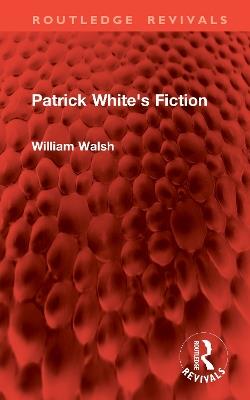 Patrick White's Fiction - William Walsh - cover