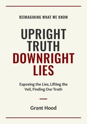 Upright Truth Downright Lies - Grant Hood - cover