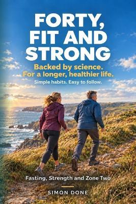 Forty, Fit and Strong: Fasting, Strength and Zone Two - Simon Done - cover