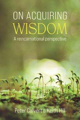 On Acquiring Wisdom: A Reincarnational Perspective - Peter Calvert,Keith Hill - cover