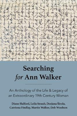 Searching for Ann Walker: An Anthology of the Life & Legacy of an Extraordinary 19th Century Woman - Diane Halford,Leila Straub,Dorjana Širola - cover