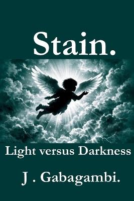 Stain.: Light versus Darkness. - J Gabagambi - cover