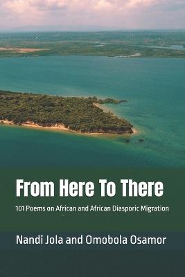From Here To There: 101 Poems on African and African Diasporic Migration - Nandi Jola - cover
