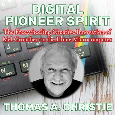 Digital Pioneer Spirit: The Freewheeling Creative Innovation of Mel Croucher on the Home Microcomputer - Thomas A. Christie - cover