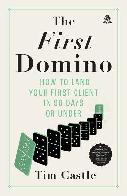The First Domino: How to land your first client in 90 days or under - Tim Castle - cover