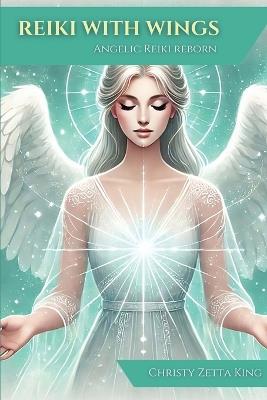 Reiki with Wings: Angelic Reiki Reborn - Christy Zetta King - cover