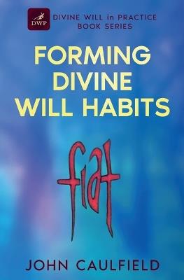 Forming Divine Will Habits: Divine Will in Practice Book Series - John Caulfield - cover