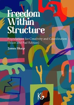 Freedom Within Structure: Foundations for Creativity and Coordination (Snare and Pad Edition) - James Sharp - cover