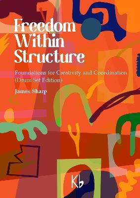 Freedom Within Structure: Foundations for Creativity and Coordination (Drum Set Edition) - James Sharp - cover