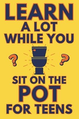 Learn A Lot While You Sit On The Pot For Teens: Funny Bathroom Reader - Trivia, Mysteries, And Fun Facts For Teenagers - Alex Smart - cover