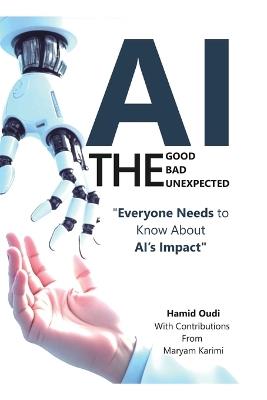 AI - The Good, The Bad, and The Unexpected: What Everyone Needs to Know About AI's Impact on Life, Work, and Society - Hamid Oudi - cover