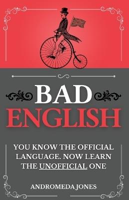 Bad English: You know the official language. Now learn the unofficial one - Andromeda Jones - cover