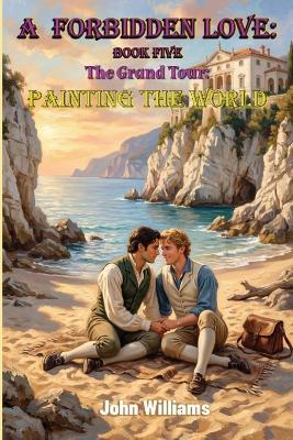 A Forbidden Love Book Five: The Grand Tour - Painting The World - John Williams - cover
