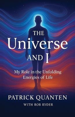 The Universe and I: My Role in the Unfolding Energies of Life - Patrick Quanten - cover