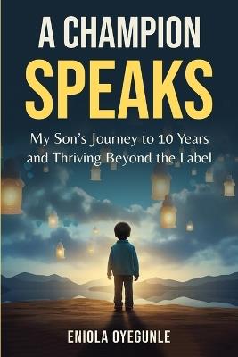 A Champion Speaks: My Son's Journey to 10 Years and Thriving Beyond the Label - Eniola Oyegunle - cover