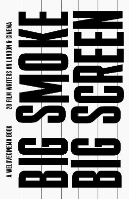 Big Smoke, Big Screen: 20 Film Writers on London & Cinema - Tom Barnard - cover