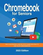 Chromebook for Seniors - 2023 Edition: The illustrated, Step-by-step guide on how to use your Chromebook