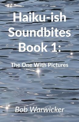 Haiku-ish Soundbites Book 1: The One With Pictures - Robert Warwicker - cover