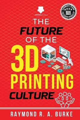 The Future of the 3D Printing Culture - Raymond R a Burke - cover
