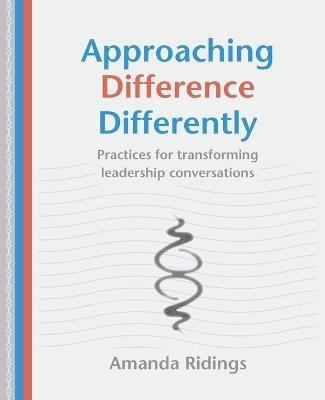 Approaching Difference Differently: Practices for transforming leadership conversations - Amanda Ridings - cover