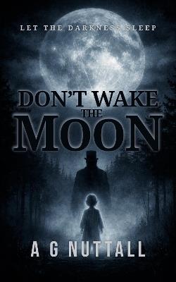 Don't Wake The Moon: Let The Darkness Sleep - A G Nuttall - cover