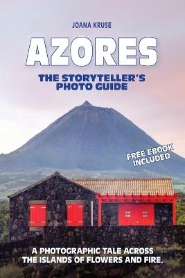 Azores: A Photographic Tale Across The Islands of Flowers and Fire - Joana Kruse - cover