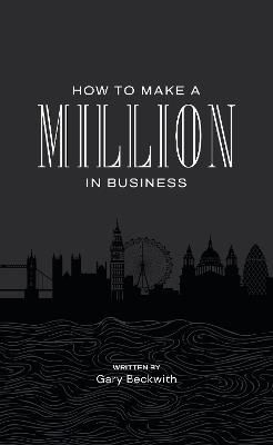 How To Make A Million In Business - Gary Beckwith - cover